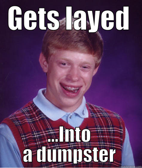 GETS LAYED ...INTO A DUMPSTER Bad Luck Brian