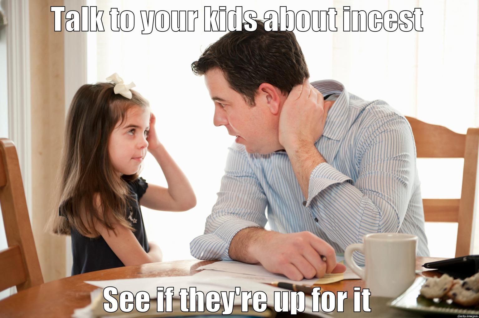 TALK TO YOUR KIDS ABOUT INCEST SEE IF THEY'RE UP FOR IT Misc