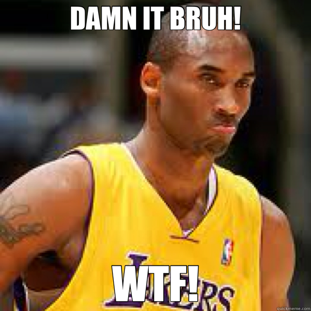 DAMN IT BRUH! WTF! - DAMN IT BRUH! WTF!  Kobe