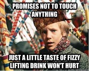 Promises not to touch anything Just a little taste of Fizzy Lifting Drink won't hurt - Promises not to touch anything Just a little taste of Fizzy Lifting Drink won't hurt  Scumbag Charlie Bucket
