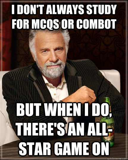 I don't always study for MCQs or COMBOT but when I do, there's an All-Star game On  The Most Interesting Man In The World