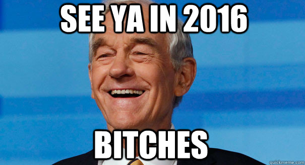 See ya in 2016 Bitches - See ya in 2016 Bitches  Optimistic Ron Paul