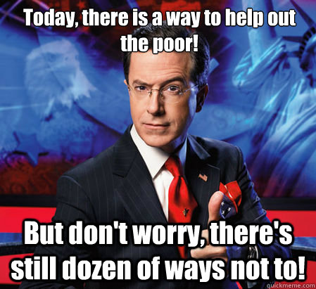 Today, there is a way to help out the poor! But don't worry, there's still dozen of ways not to!  