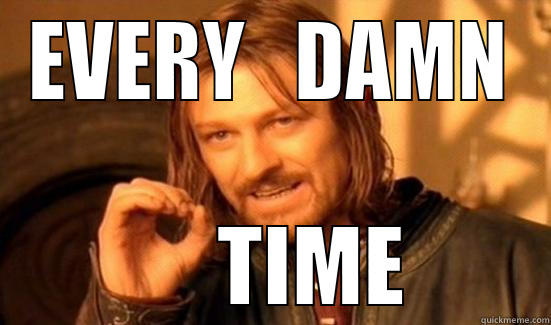 every damn time - EVERY   DAMN      TIME Boromir