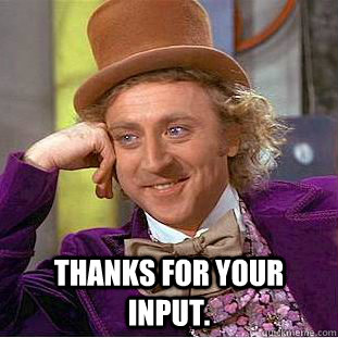  Thanks for your input.  Condescending Wonka