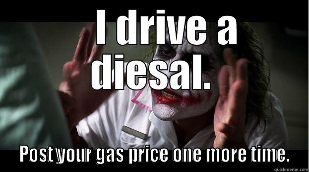     I DRIVE A DIESAL.  POST YOUR GAS PRICE ONE MORE TIME. Joker Mind Loss
