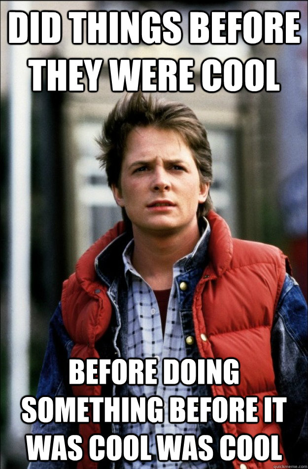 Did things before they were cool Before doing something before it was cool was cool  Hipster Marty