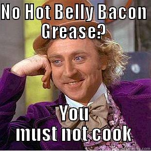 NO HOT BELLY BACON GREASE? YOU MUST NOT COOK Creepy Wonka