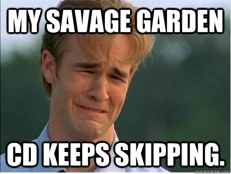 My Savage Garden  CD keeps skipping.  1990s Problems