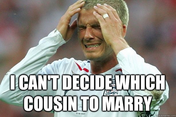  I can't decide which cousin to marry -  I can't decide which cousin to marry  British First World Problems