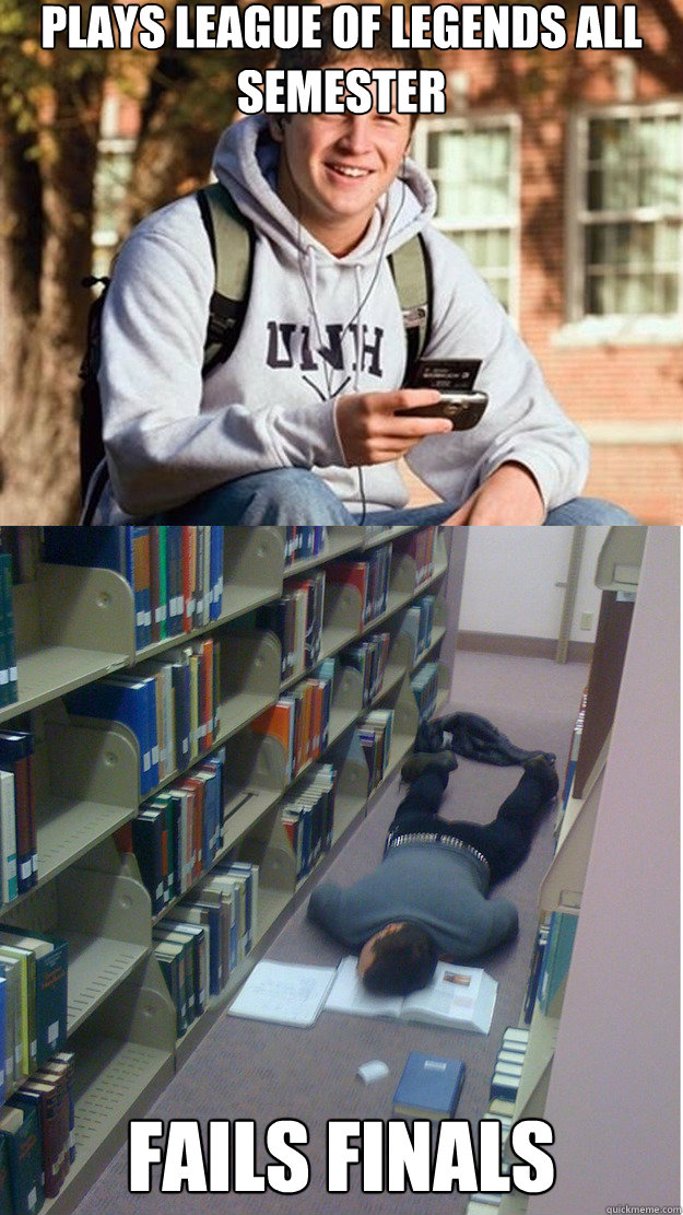 Plays League of legends all semester fails finals  College Freshmen on finals