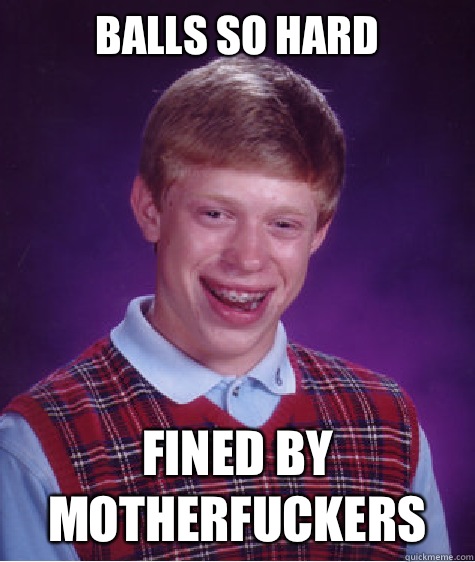 Balls so hard Fined by motherfuckers  Bad Luck Brian