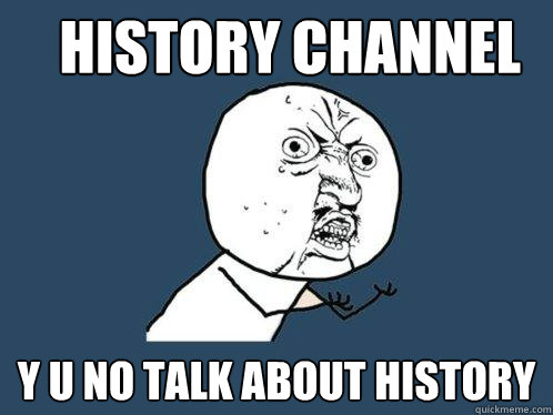 History Channel Y u no talk about history  Y U No