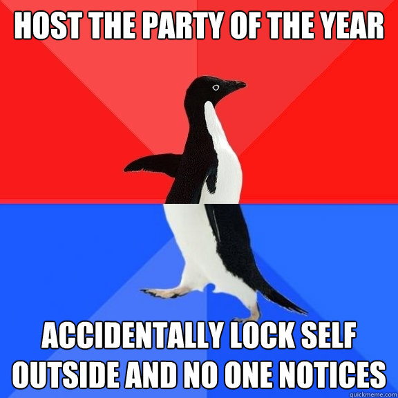 Host the party of the year accidentally lock self outside and no one notices  Socially Awksome Penguin