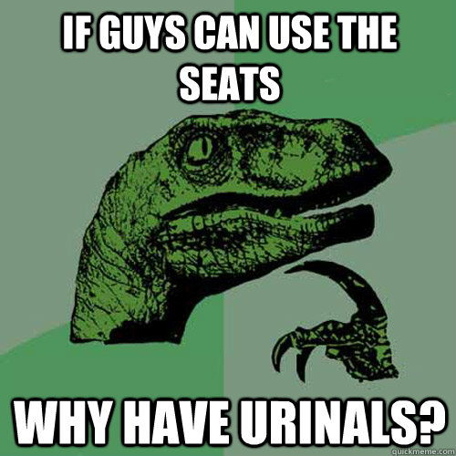 If guys can use the seats why have urinals?  Philosoraptor
