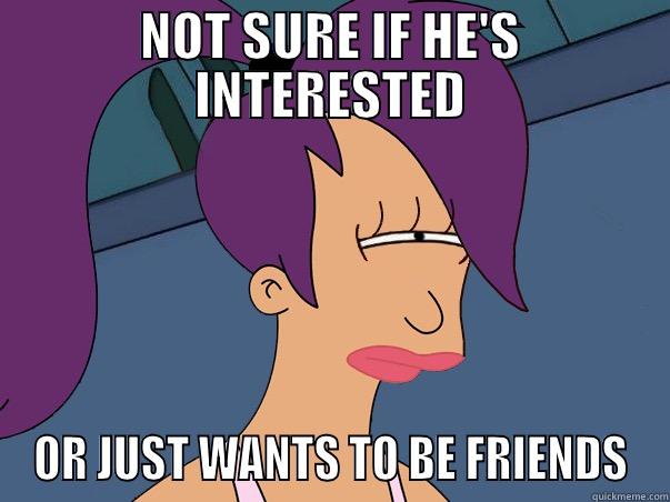 NOT SURE IF HE'S INTERESTED OR JUST WANTS TO BE FRIENDS Leela Futurama