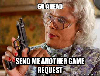 Go Ahead Send me another game request  Messin With Madea