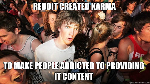 Reddit created karma
 to make people addicted to providing it content  Sudden Clarity Clarence