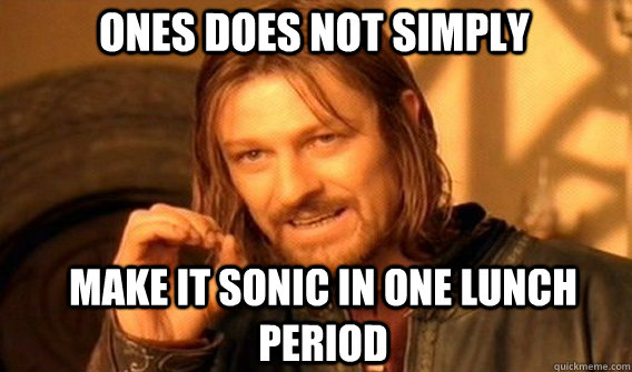 Ones does not simply make it sonic in one lunch period  Boromir