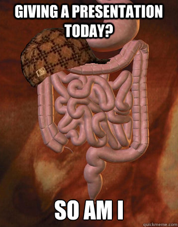 Giving a presentation today? so am i  Scumbag Bowels