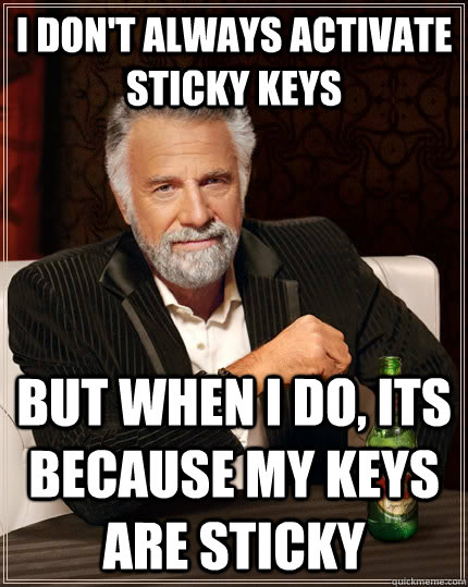 I don't always activate sticky keys but when I do, its because my keys are sticky - I don't always activate sticky keys but when I do, its because my keys are sticky  The Most Interesting Man In The World