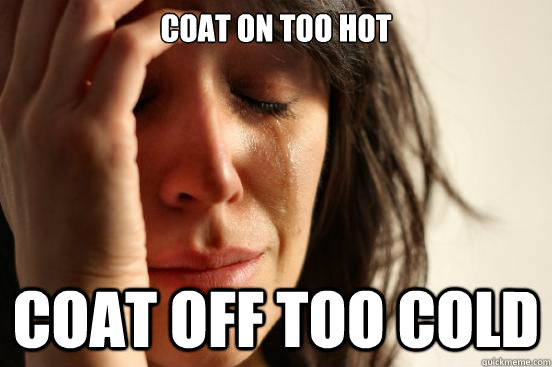 coat on too hot coat off too cold  First World Problems