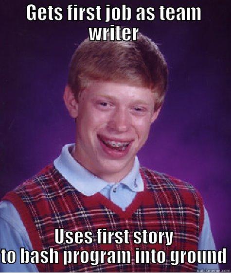 GETS FIRST JOB AS TEAM WRITER USES FIRST STORY TO BASH PROGRAM INTO GROUND Bad Luck Brian