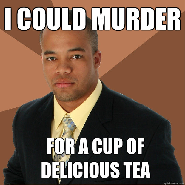 i could murder for a cup of delicious tea  Successful Black Man