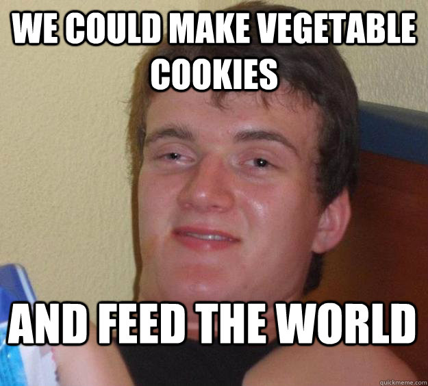 We could make vegetable cookies and feed the world - We could make vegetable cookies and feed the world  10 Guy