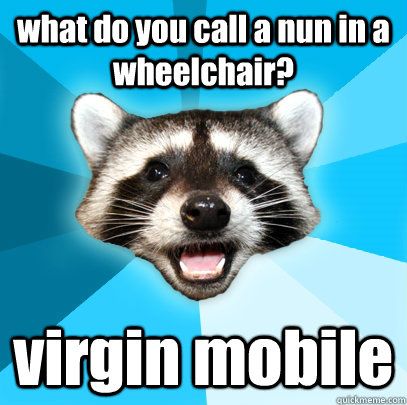 what do you call a nun in a wheelchair? virgin mobile  Lame Pun Coon