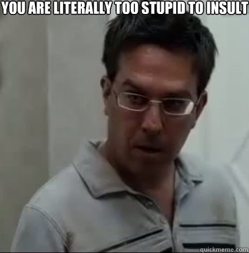You are literally too stupid to insult - You are literally too stupid to insult  Wise guy Stu