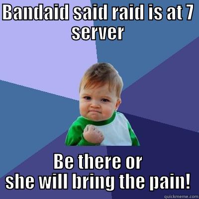 BANDAID SAID RAID IS AT 7 SERVER BE THERE OR SHE WILL BRING THE PAIN! Success Kid