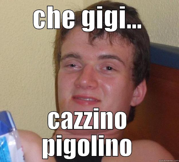 CHE GIGI... CAZZINO PIGOLINO 10 Guy
