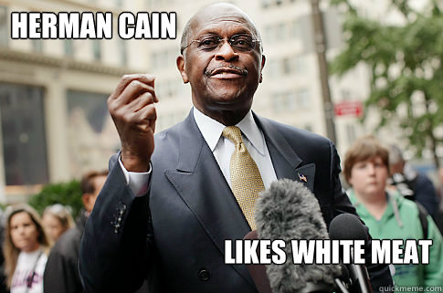 Herman Cain Likes white meat  Herman Cain