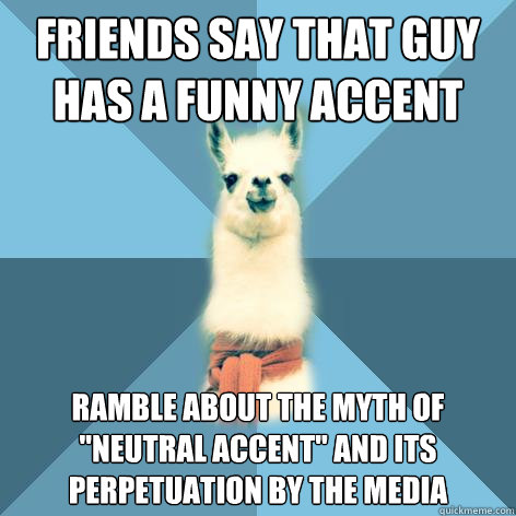 Friends say that guy has a funny accent Ramble about the myth of 