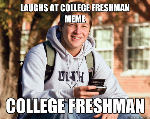 laughs at college freshman 
meme college freshman  College Freshman