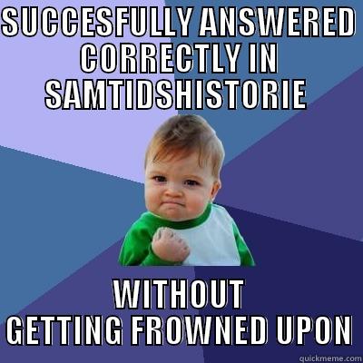 SUCCESFULLY ANSWERED CORRECTLY IN SAMTIDSHISTORIE  WITHOUT GETTING FROWNED UPON Success Kid