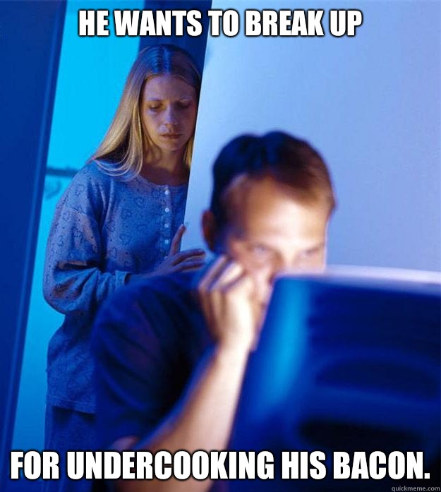 He wants to break up For undercooking his bacon.  Redditors Wife