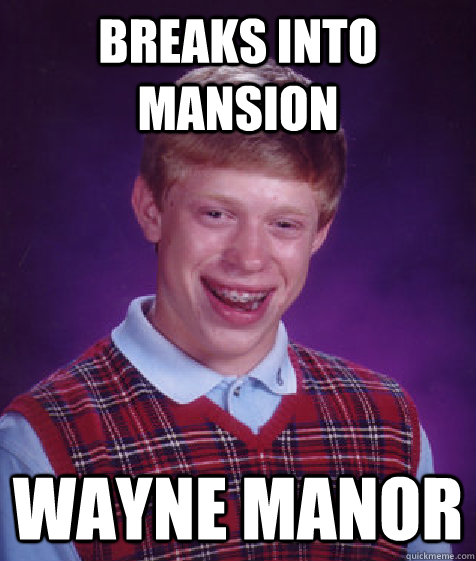 breaks into mansion wayne manor  Bad Luck Brian