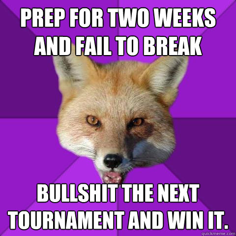 Prep for two weeks and fail to break Bullshit the next tournament and win it.  Forensics Fox