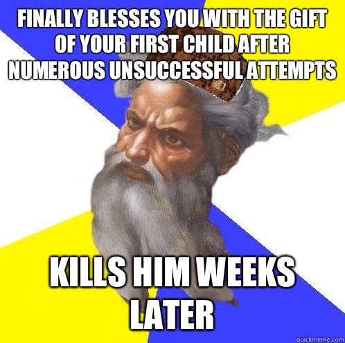 Finally blesses you with the gift of your first child after numerous unsuccessful attempts Kills him weeks later  Scumbag God