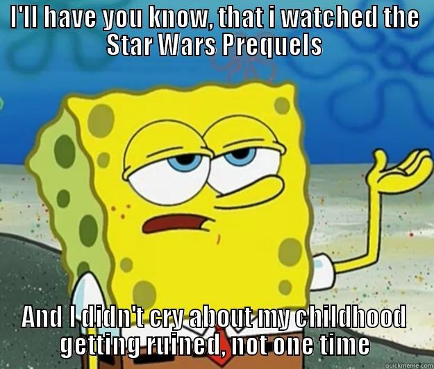 I'LL HAVE YOU KNOW, THAT I WATCHED THE STAR WARS PREQUELS AND I DIDN'T CRY ABOUT MY CHILDHOOD GETTING RUINED, NOT ONE TIME Tough Spongebob
