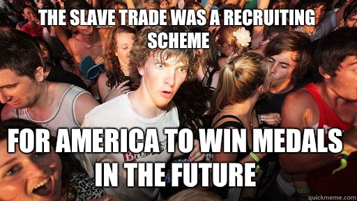 The slave trade was a recruiting scheme For america to win medals in the future  Sudden Clarity Clarence