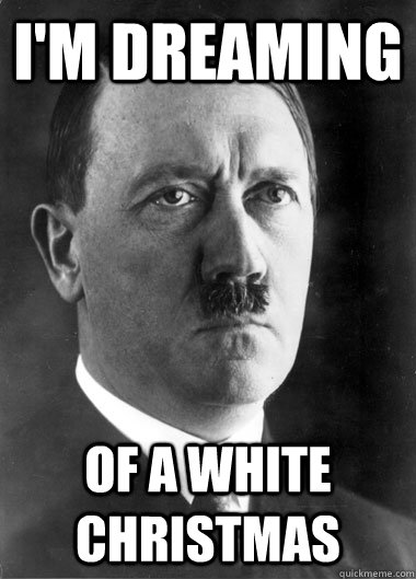I'M DREAMING Of a white christmas - I'M DREAMING Of a white christmas  Hopeful Hitler
