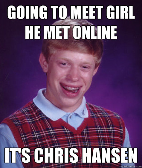Going to meet girl he met online It's Chris Hansen  Bad Luck Brian
