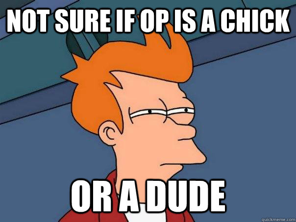 Not sure if op is a chick or a dude  Futurama Fry