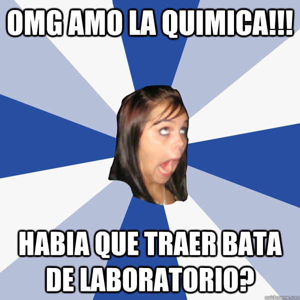 OMG amo la quimica!!! habia que traer bata de laboratorio?  Annoying Facebook Girl