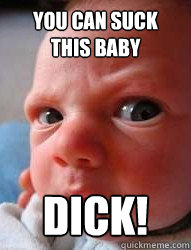you can suck this baby dick!  