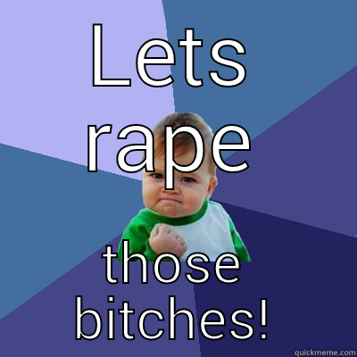 LETS RAPE THOSE BITCHES! Success Kid