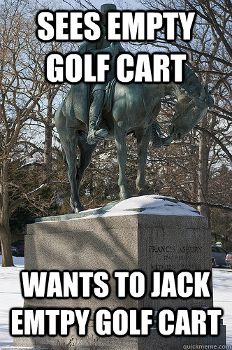 Sees empty golf cart wants to jack emtpy golf cart  Drew University Meme